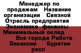 Менеджер по продажам › Название организации ­ Связной › Отрасль предприятия ­ Экономика, финансы › Минимальный оклад ­ 25 000 - Все города Работа » Вакансии   . Бурятия респ.